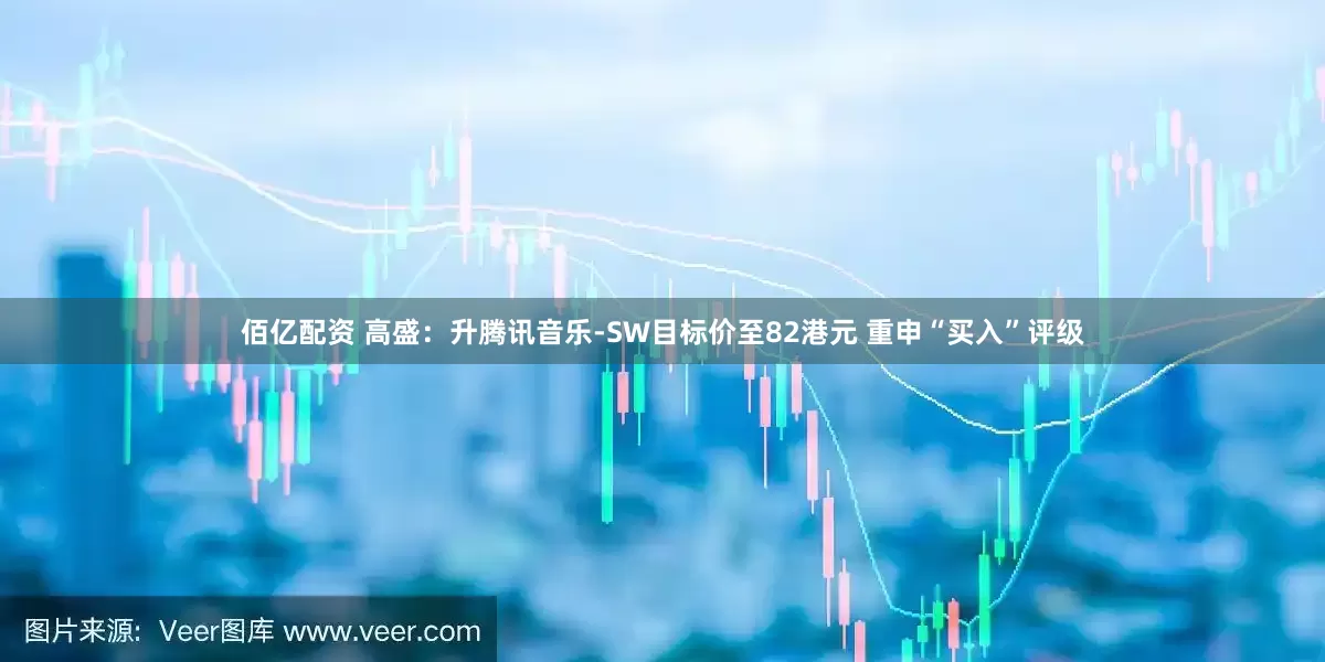 佰亿配资 高盛：升腾讯音乐-SW目标价至82港元 重申“买入”评级