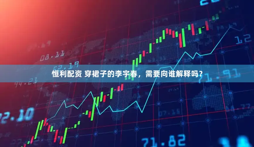 恒利配资 穿裙子的李宇春，需要向谁解释吗？