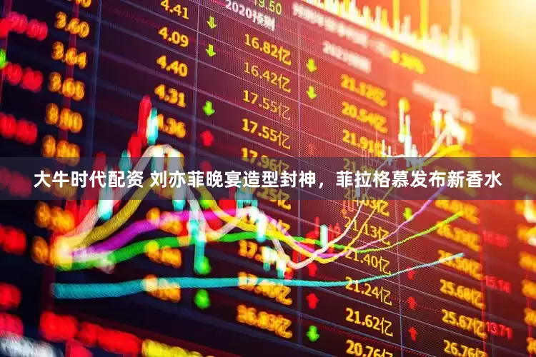 大牛时代配资 刘亦菲晚宴造型封神，菲拉格慕发布新香水
