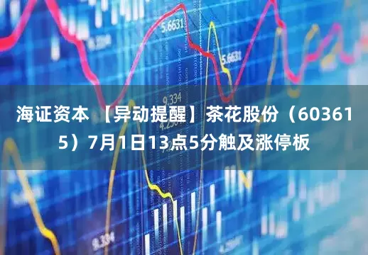 海证资本 【异动提醒】茶花股份（603615）7月1日13点5分触及涨停板