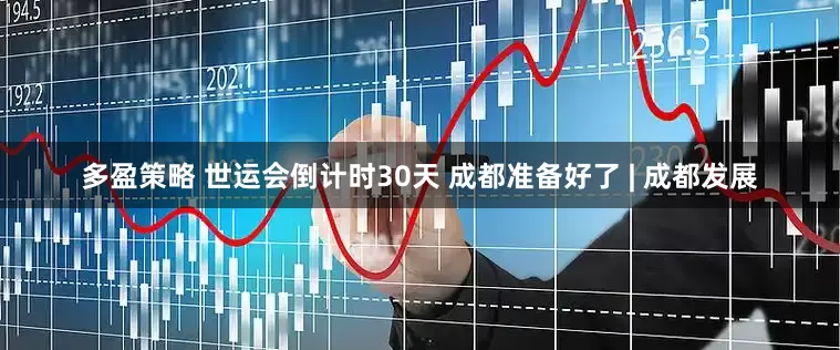多盈策略 世运会倒计时30天 成都准备好了 | 成都发展