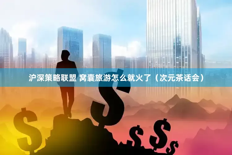 沪深策略联盟 窝囊旅游怎么就火了（次元茶话会）