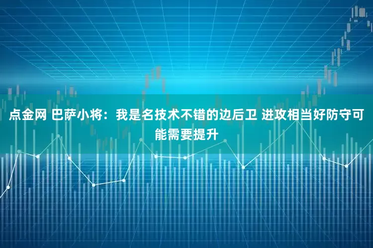 点金网 巴萨小将：我是名技术不错的边后卫 进攻相当好防守可能需要提升