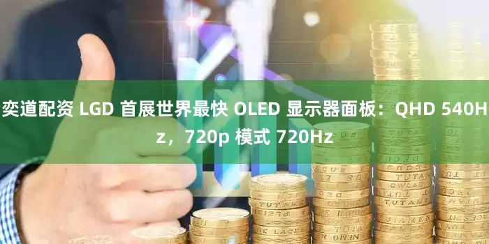 奕道配资 LGD 首展世界最快 OLED 显示器面板：QHD 540Hz，720p 模式 720Hz