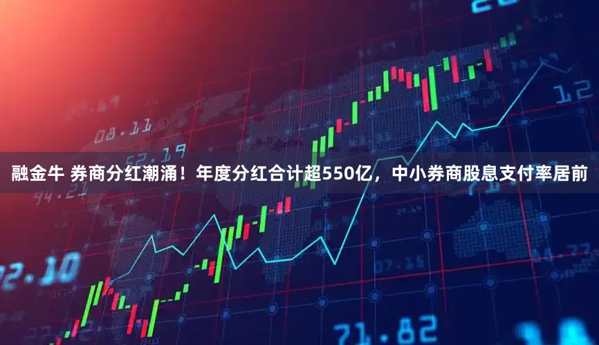 融金牛 券商分红潮涌！年度分红合计超550亿，中小券商股息支付率居前