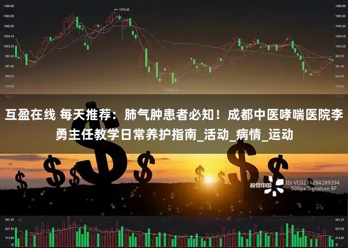 互盈在线 每天推荐：肺气肿患者必知！成都中医哮喘医院李勇主任教学日常养护指南_活动_病情_运动