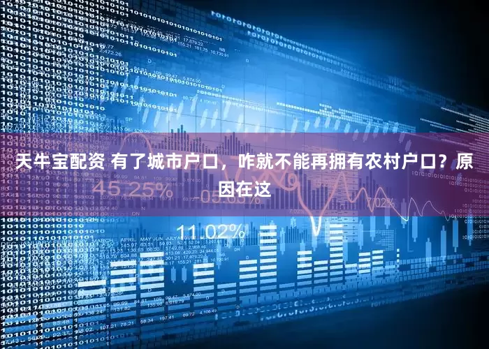 天牛宝配资 有了城市户口，咋就不能再拥有农村户口？原因在这