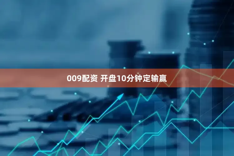 009配资 开盘10分钟定输赢