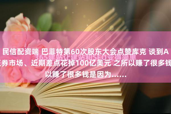 民信配资端 巴菲特第60次股东大会点赞库克 谈到AI、贸易、证券市场、近期差点花掉100亿美元 之所以赚了很多钱是因为......