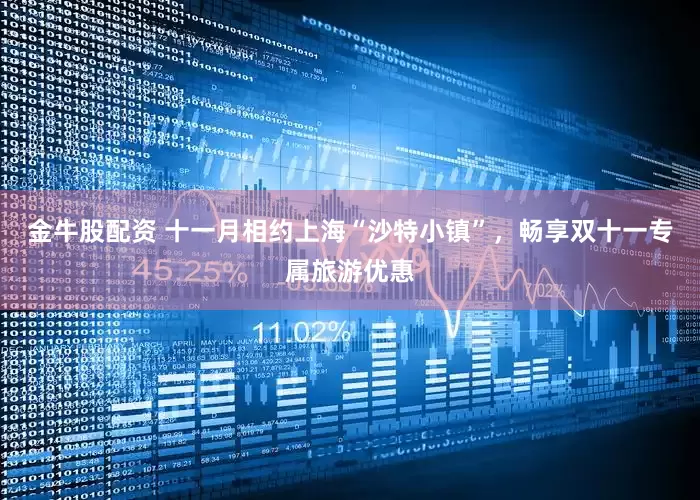 金牛股配资 十一月相约上海“沙特小镇”，畅享双十一专属旅游优惠