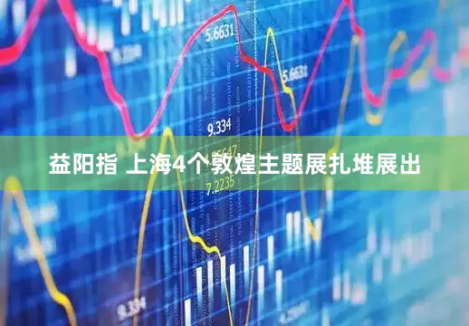 益阳指 上海4个敦煌主题展扎堆展出