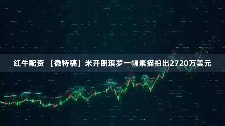 红牛配资 【微特稿】米开朗琪罗一幅素描拍出2720万美元