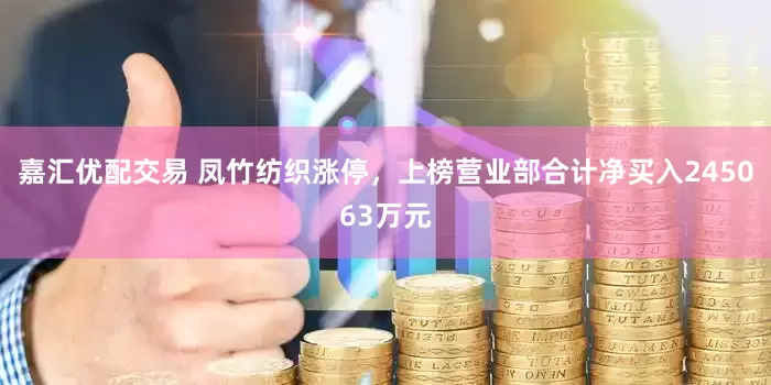 嘉汇优配交易 凤竹纺织涨停，上榜营业部合计净买入245063万元