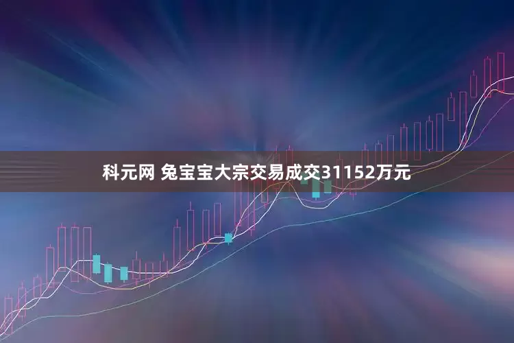 科元网 兔宝宝大宗交易成交31152万元