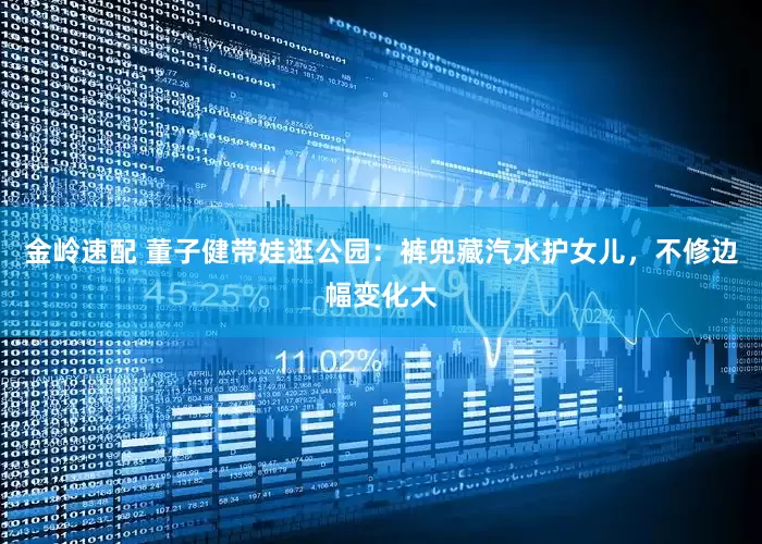 金岭速配 董子健带娃逛公园：裤兜藏汽水护女儿，不修边幅变化大