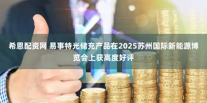 希恩配资网 易事特光储充产品在2025苏州国际新能源博览会上获高度好评